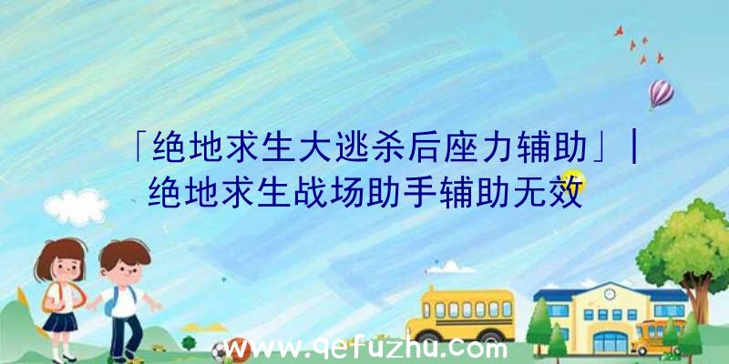 「绝地求生大逃杀后座力辅助」|绝地求生战场助手辅助无效